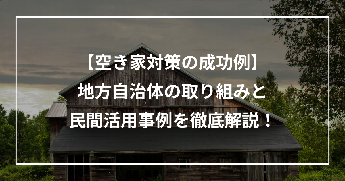 空き家対策の成功例まとめ 地方自治体の取り組みと 民間活用事例を徹底解説！